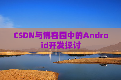 CSDN与博客园中的Android开发探讨